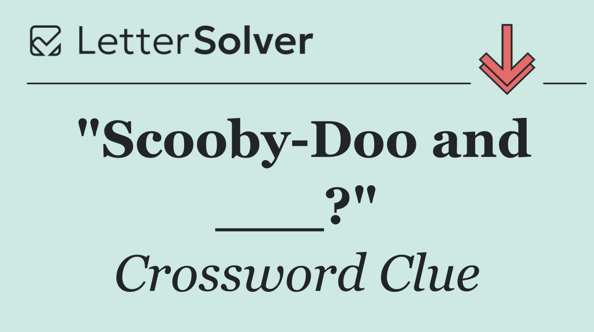 "Scooby Doo and ___?"