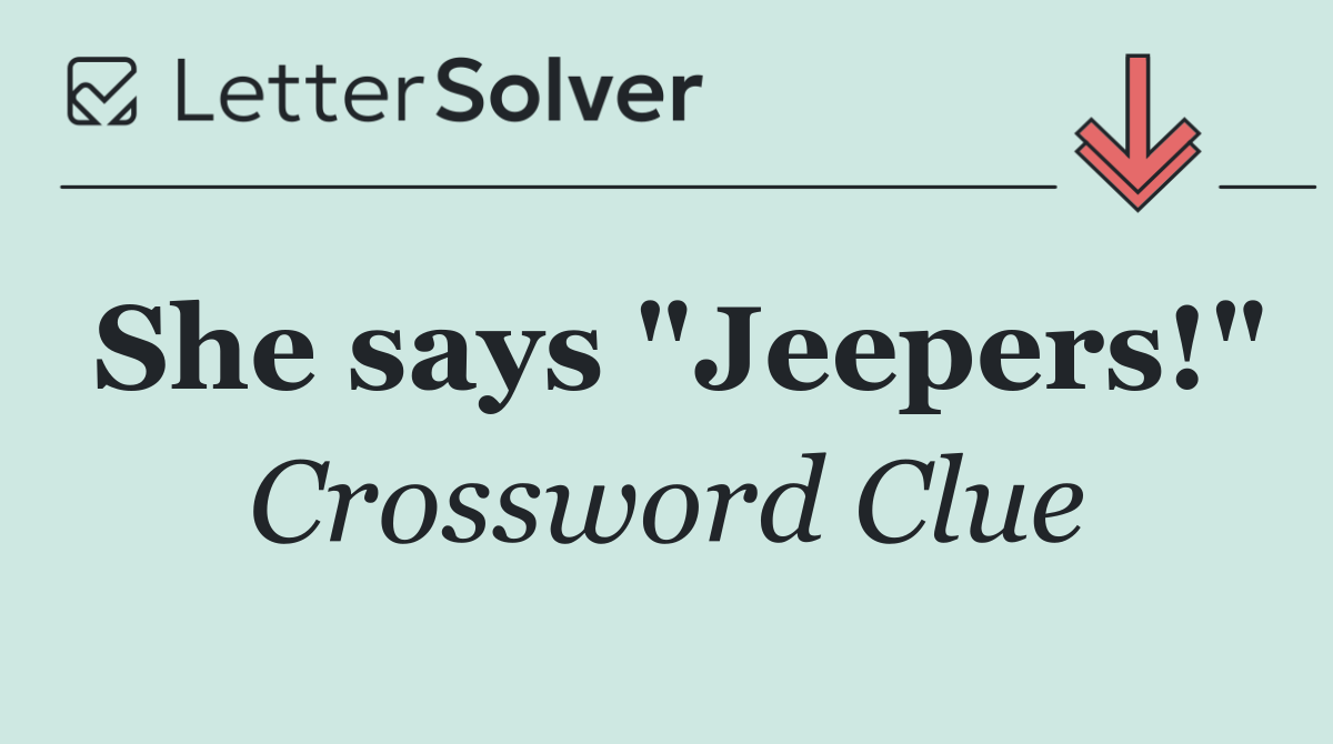 She says "Jeepers!"