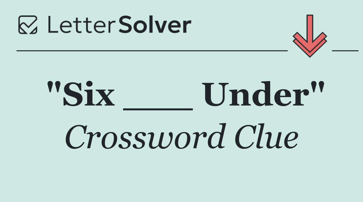 "Six ___ Under"
