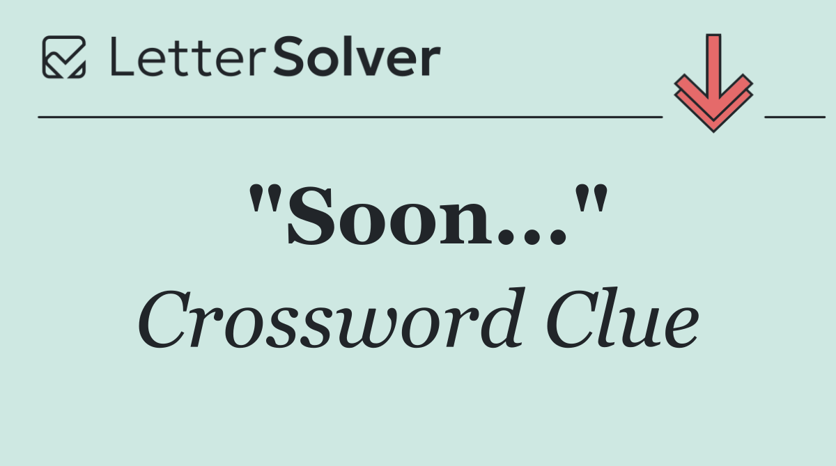 "Soon..."