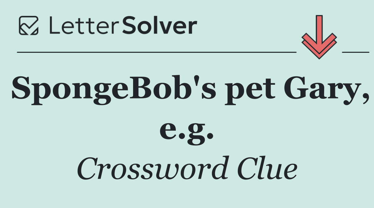 SpongeBob's pet Gary, e.g.