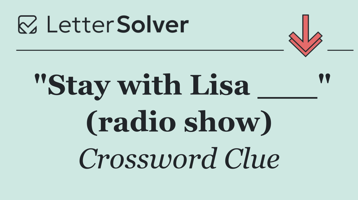 "Stay with Lisa ___" (radio show)
