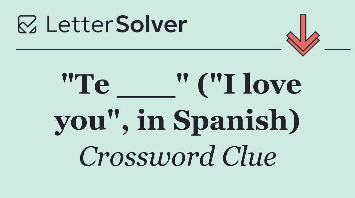 "Te ___" ("I love you", in Spanish)