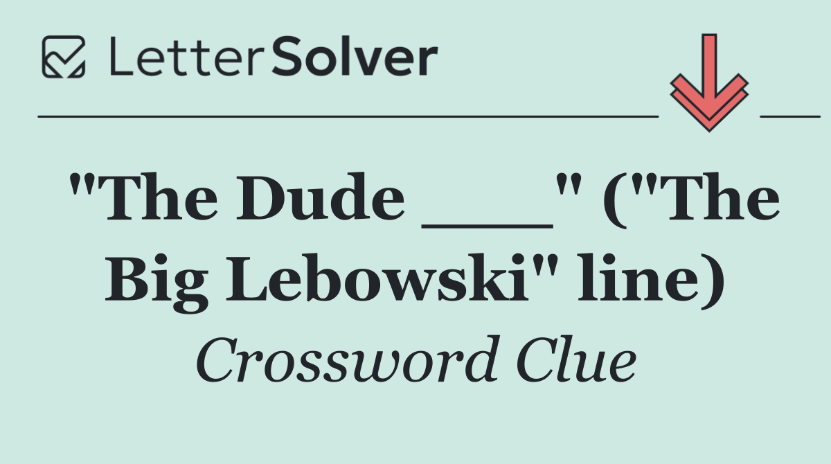 "The Dude ___" ("The Big Lebowski" line)