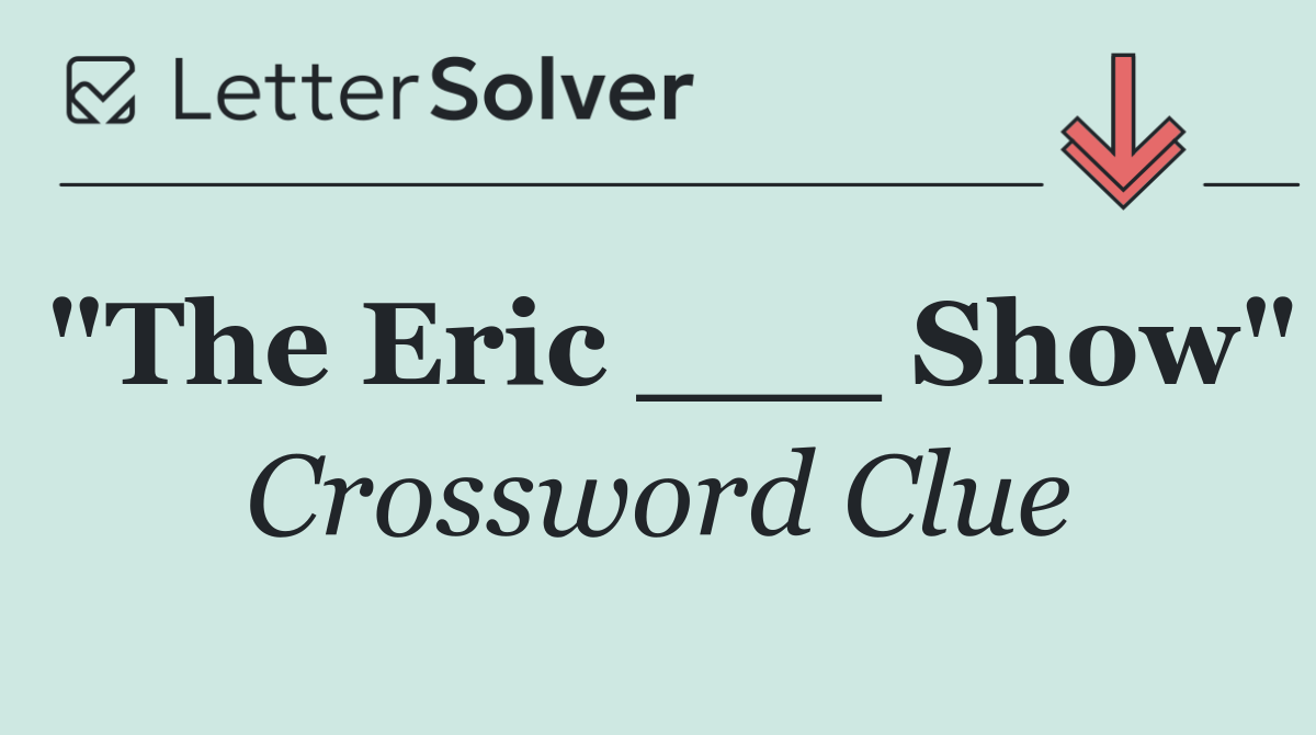 "The Eric ___ Show"