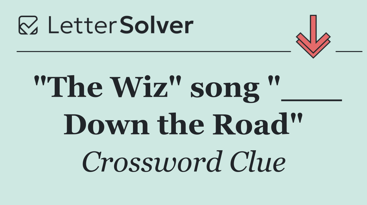 "The Wiz" song "___ Down the Road"