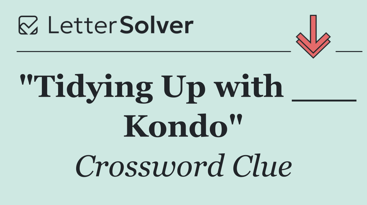 "Tidying Up with ___ Kondo"