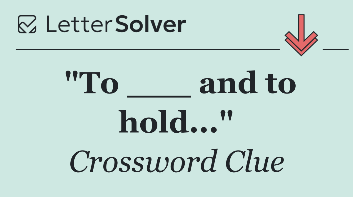 "To ___ and to hold..."