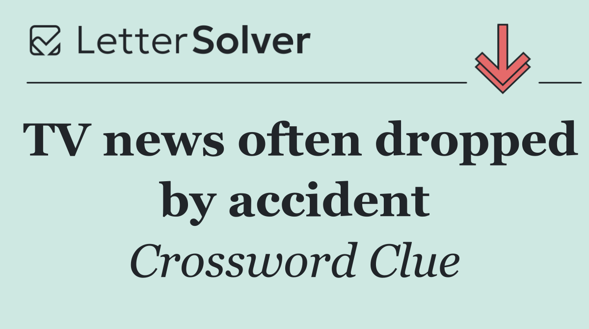 TV news often dropped by accident