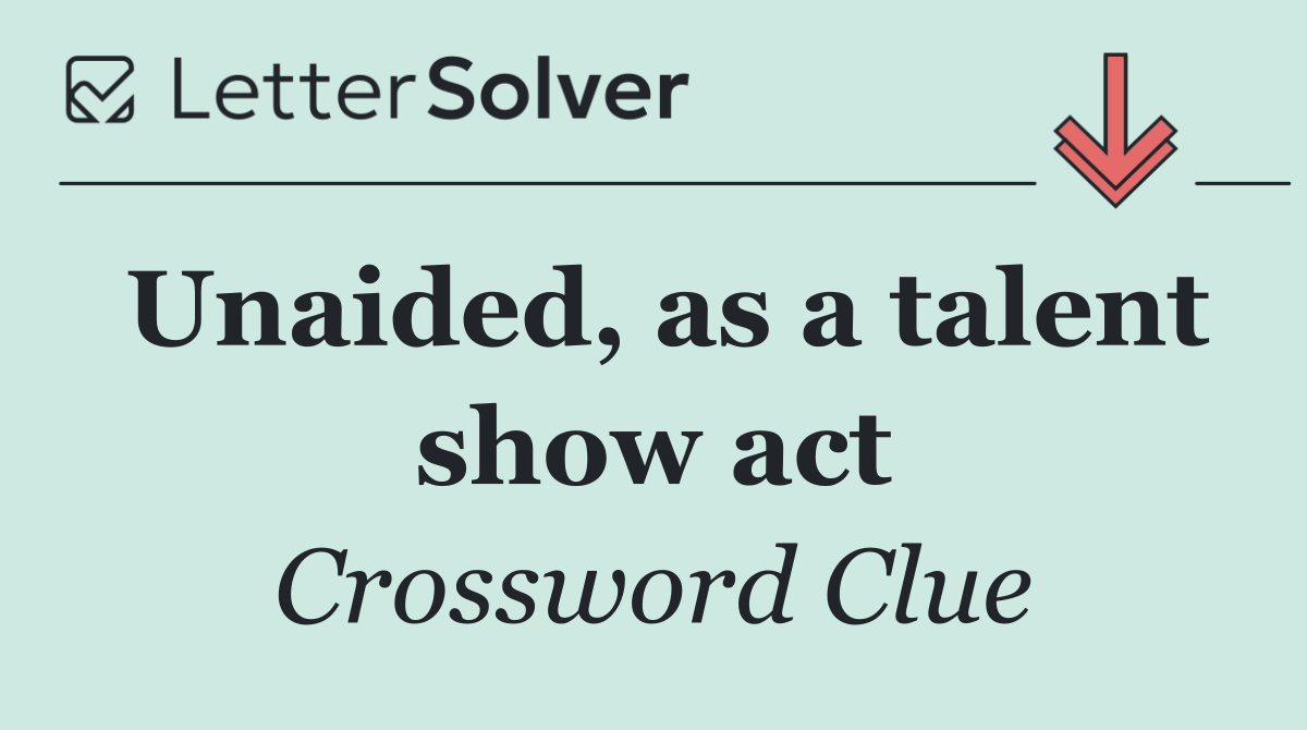 Unaided, as a talent show act