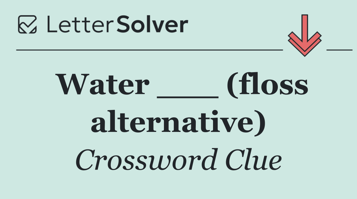Water ___ (floss alternative)