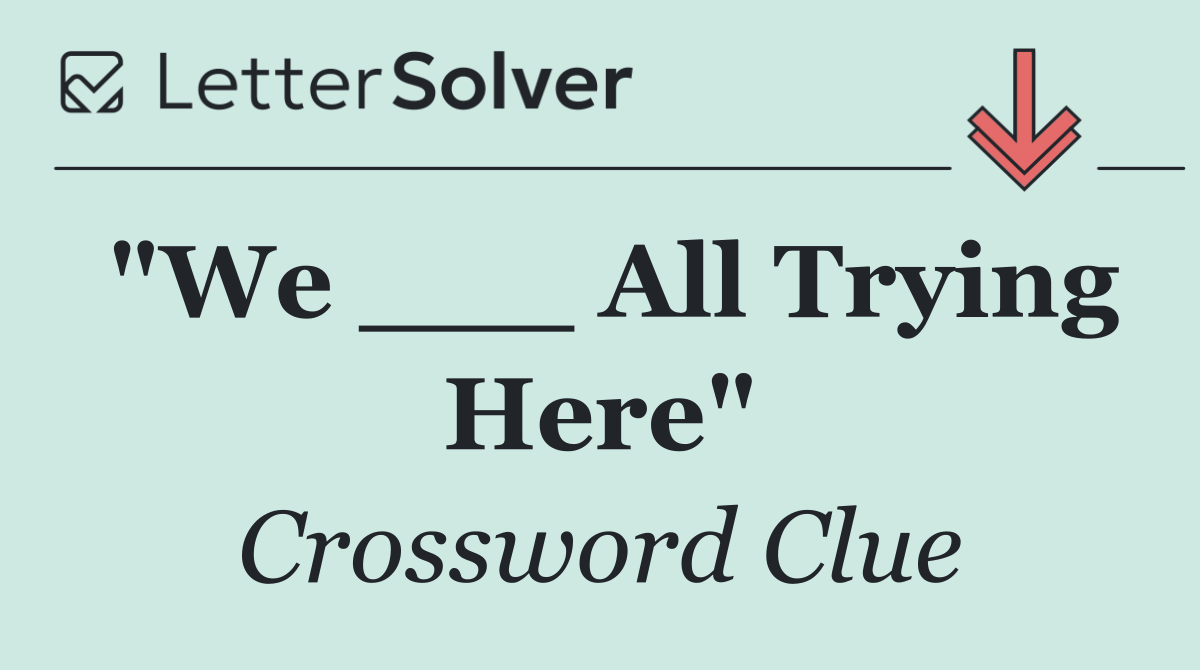 "We ___ All Trying Here"