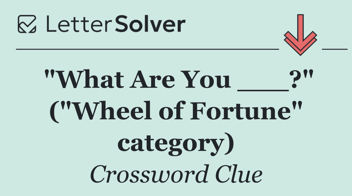 "What Are You ___?" ("Wheel of Fortune" category)