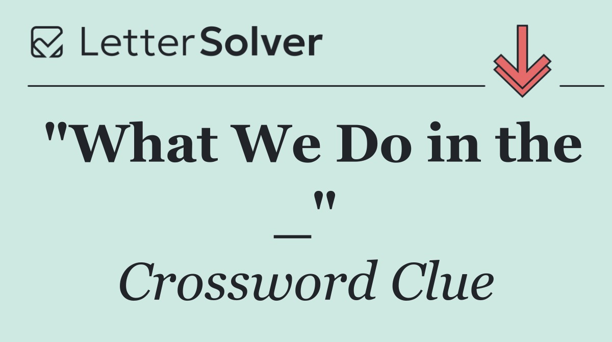 "What We Do in the _"