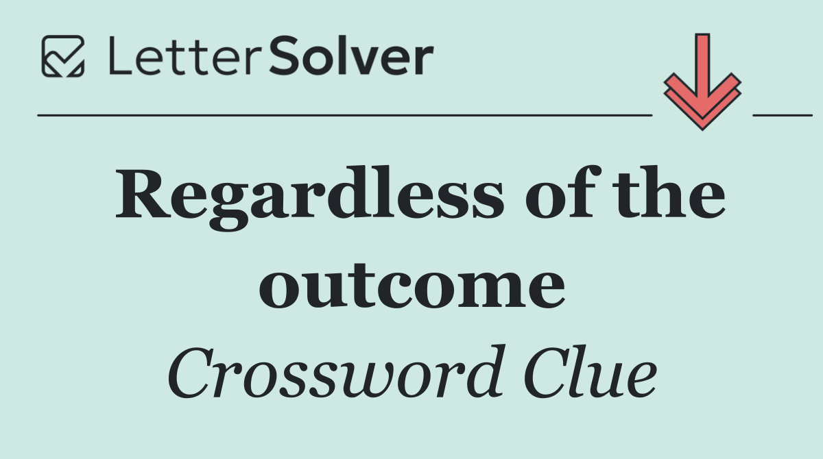 Regardless of the outcome