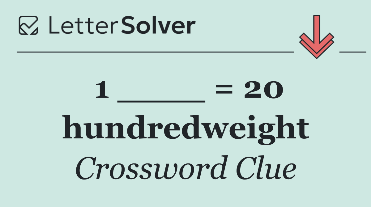 1 ____ = 20 hundredweight