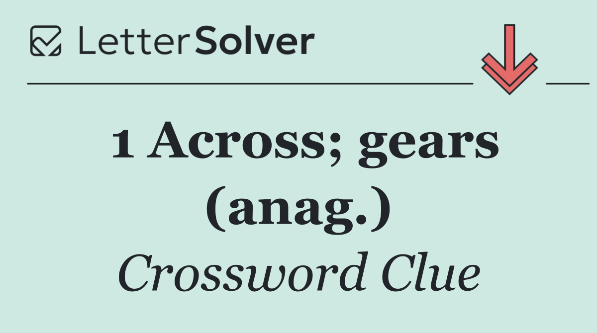 1 Across; gears (anag.)