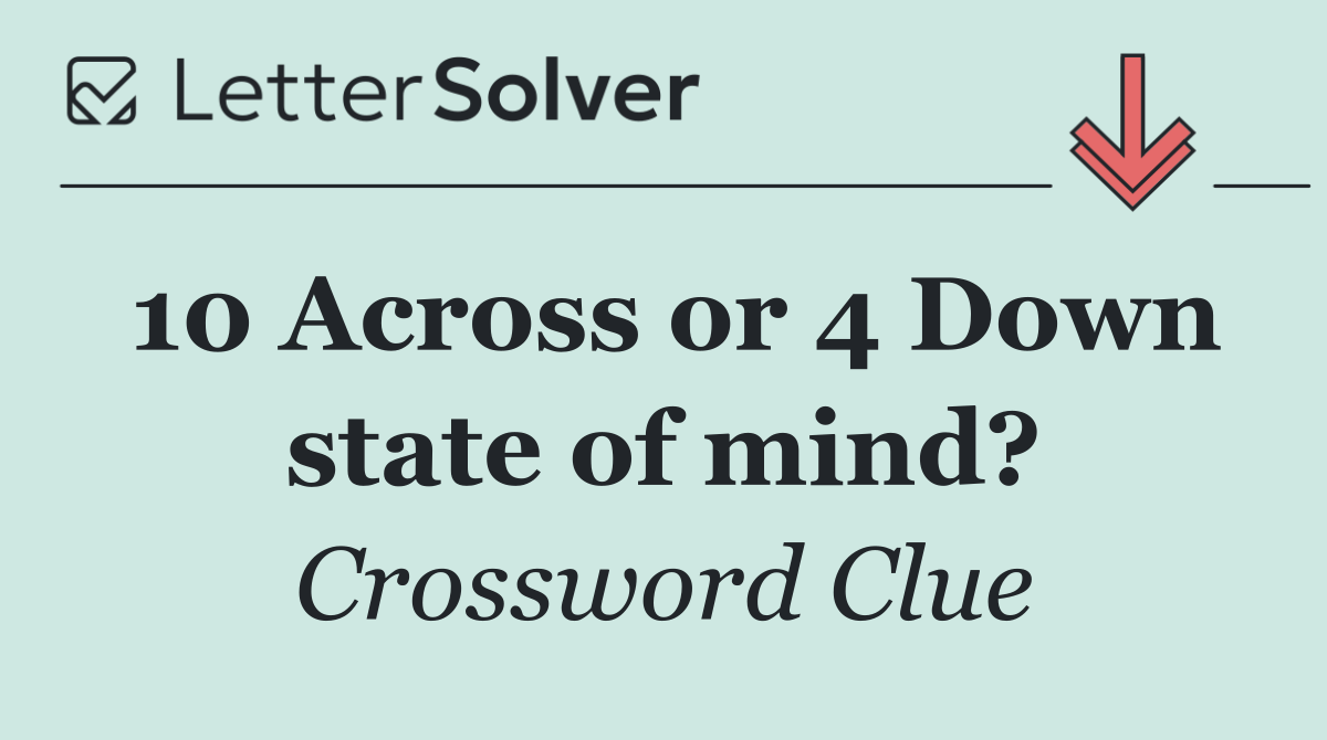 10 Across or 4 Down state of mind?