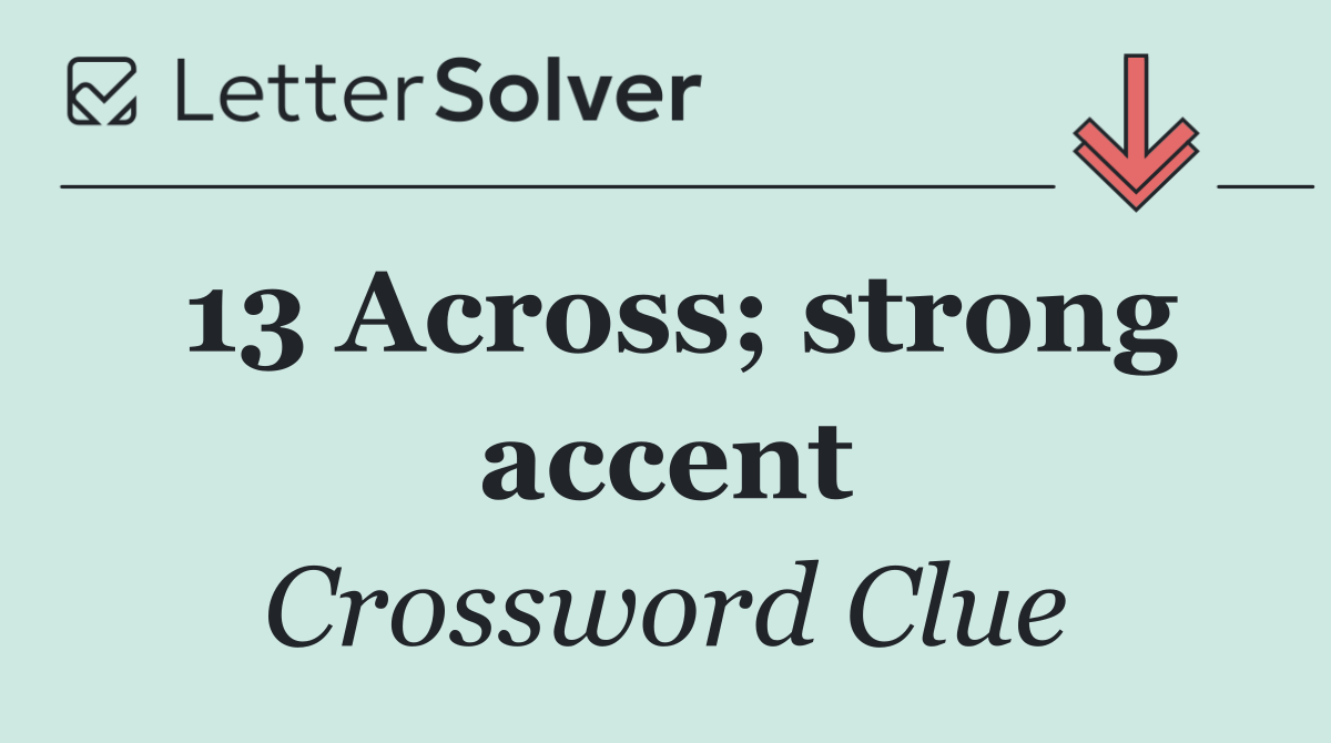 13 Across; strong accent