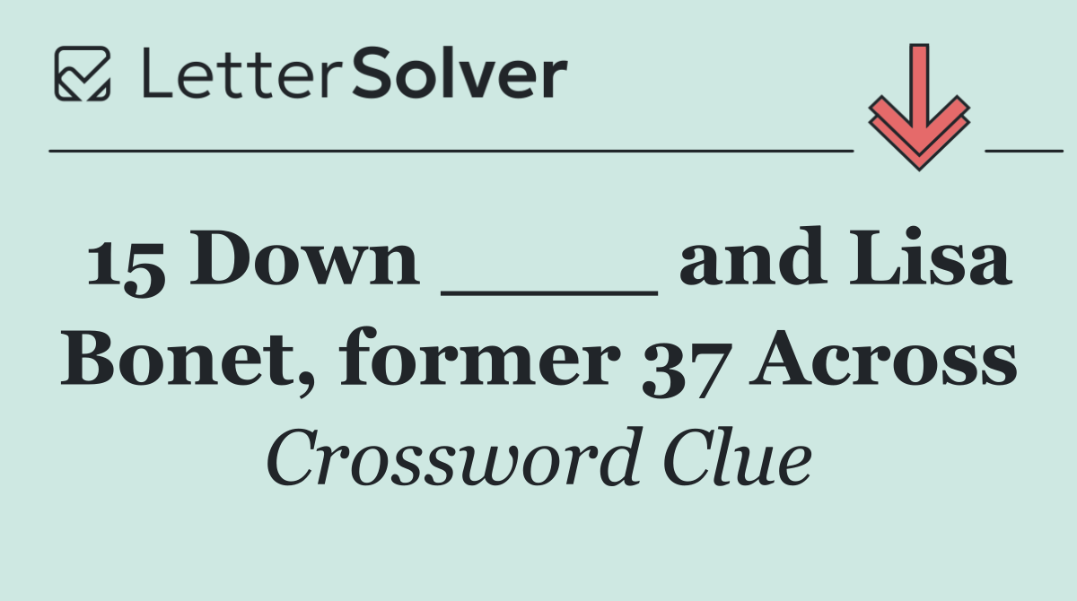 15 Down ____ and Lisa Bonet, former 37 Across