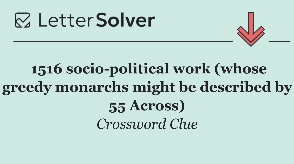 1516 socio political work (whose greedy monarchs might be described by 55 Across)