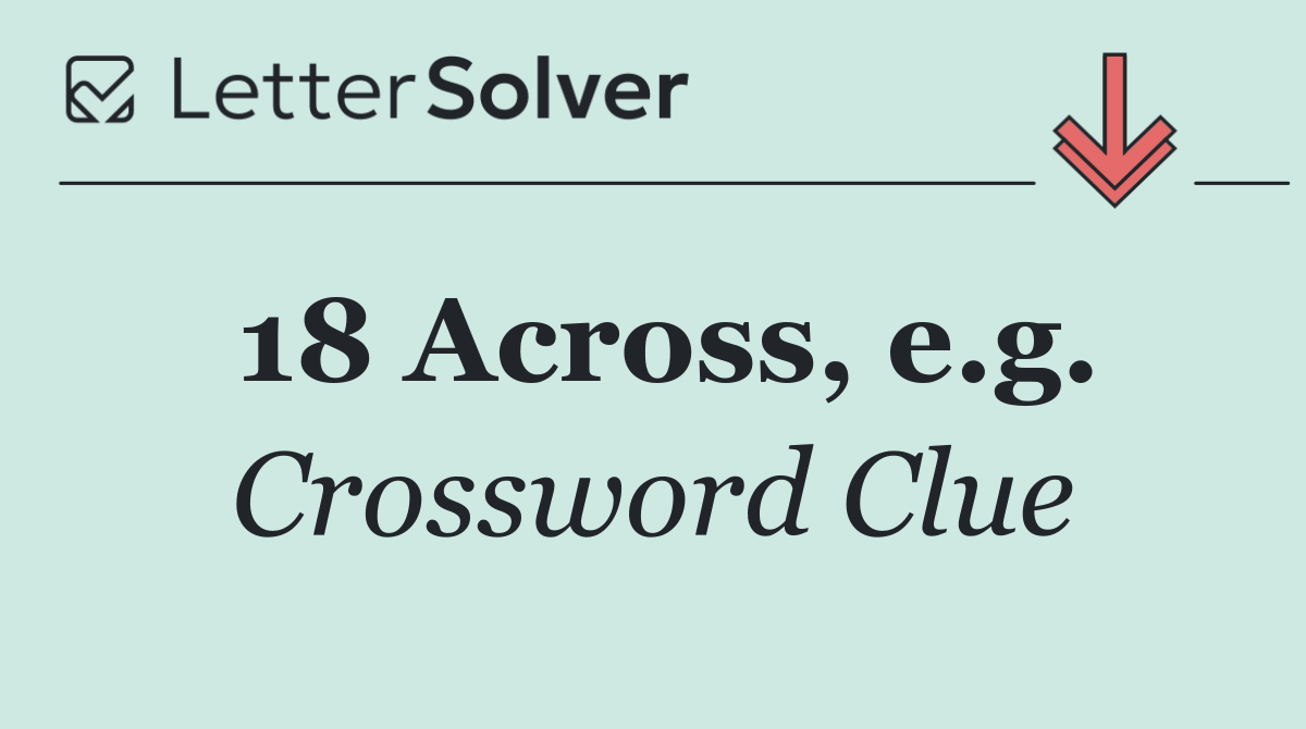 18 Across, e.g.