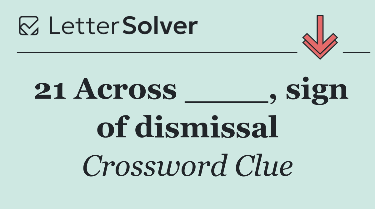 21 Across ____, sign of dismissal