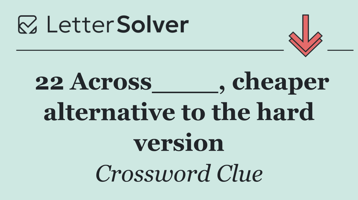 22 Across____, cheaper alternative to the hard version