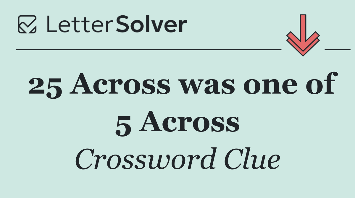 25 Across was one of 5 Across