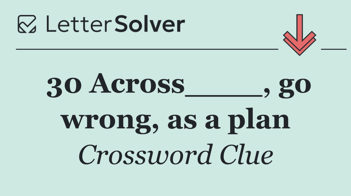 30 Across____, go wrong, as a plan