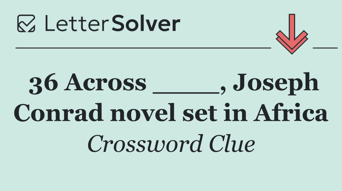 36 Across ____, Joseph Conrad novel set in Africa
