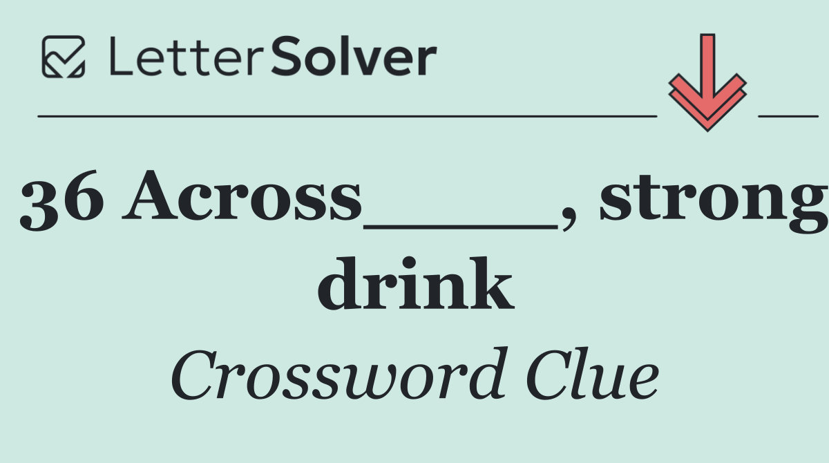 36 Across____, strong drink