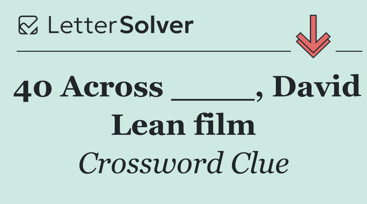 40 Across ____, David Lean film
