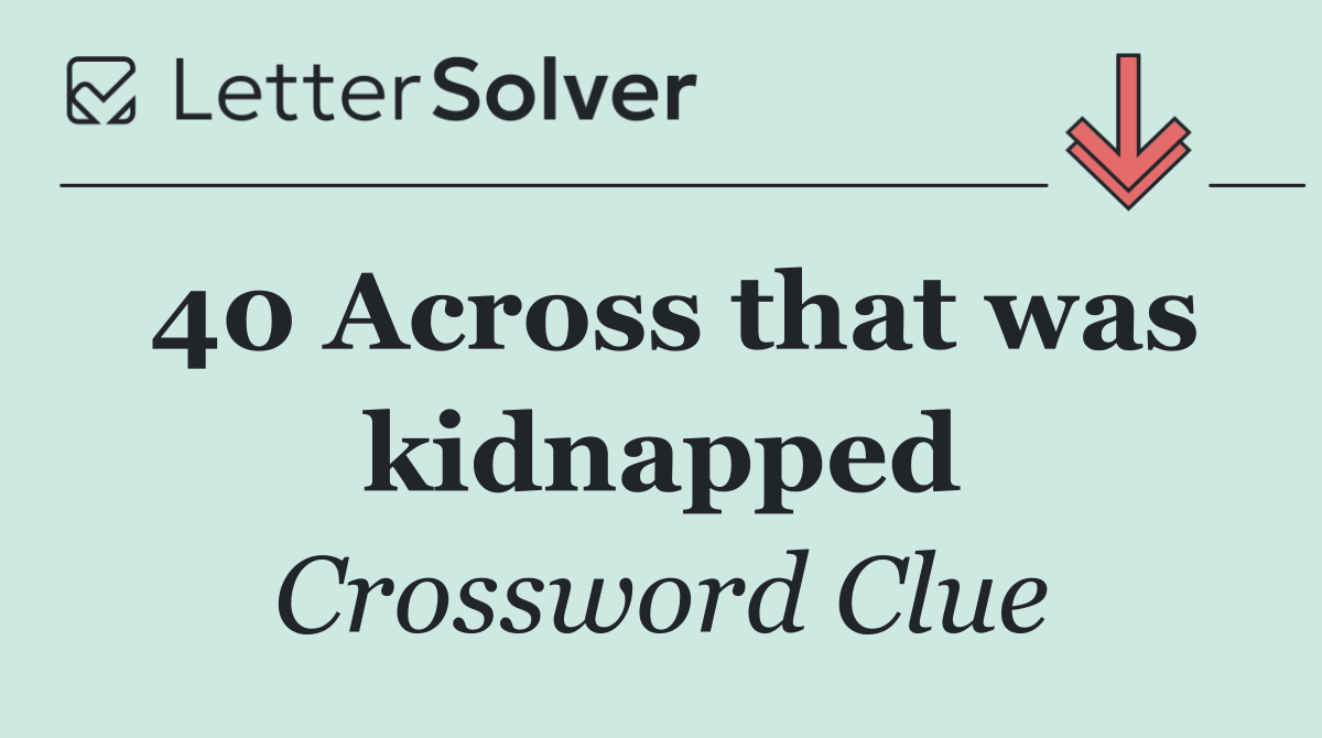40 Across that was kidnapped
