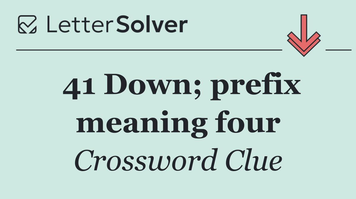 41 Down; prefix meaning four