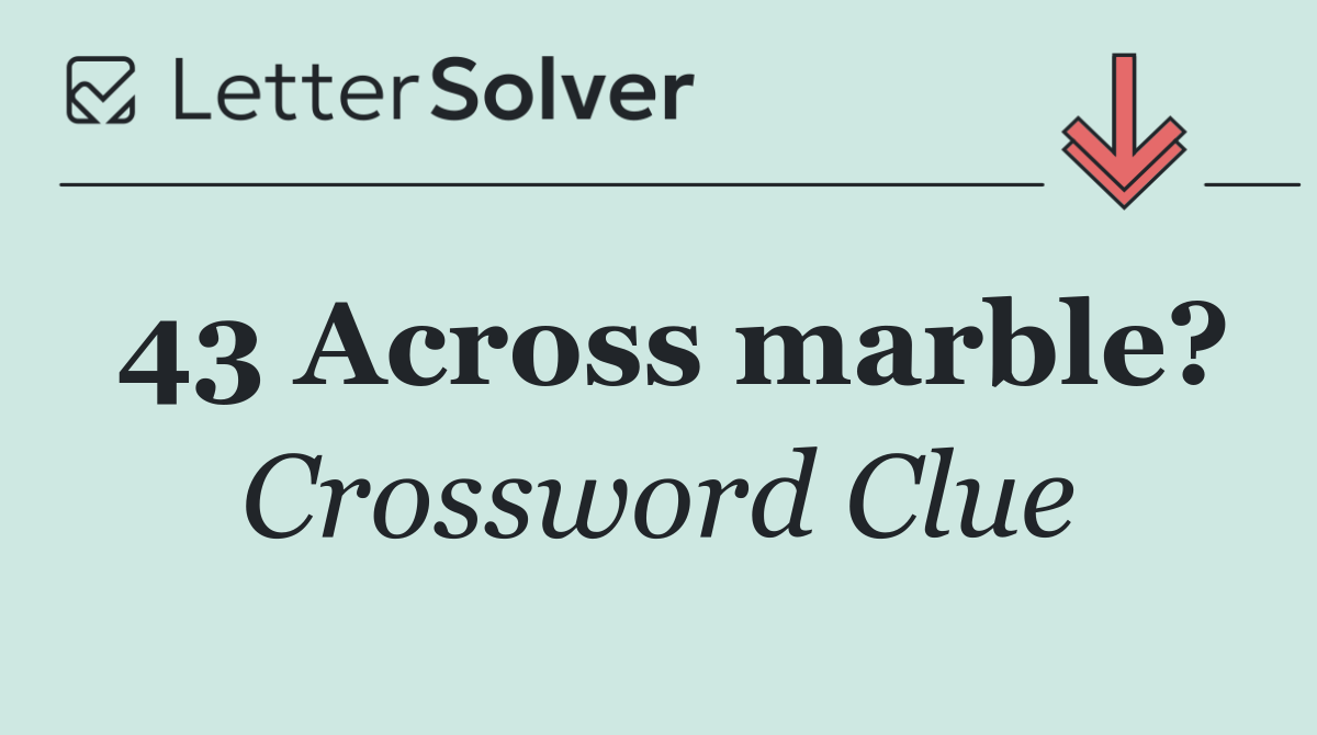 43 Across marble?