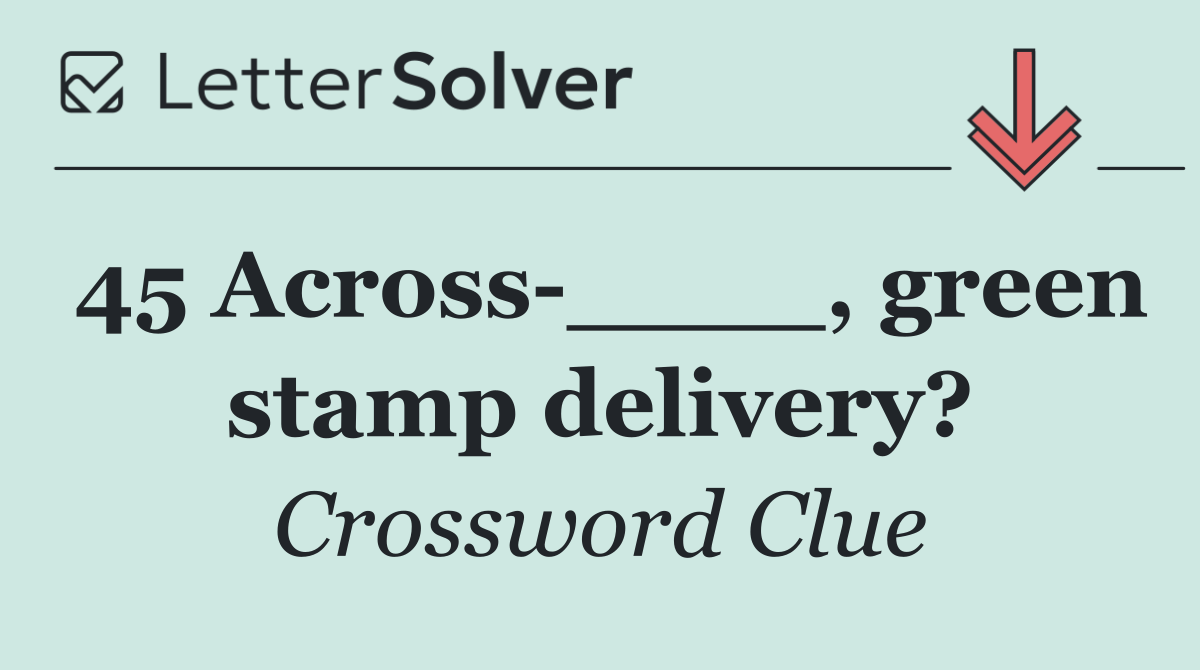 45 Across ____, green stamp delivery?