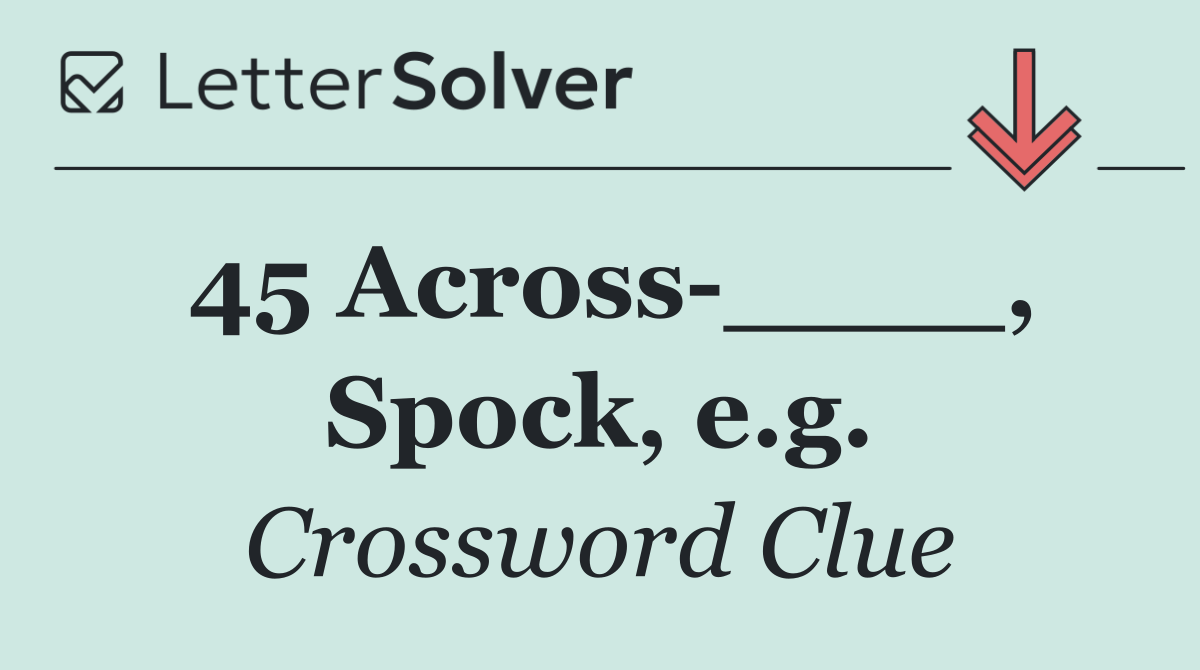 45 Across ____, Spock, e.g.