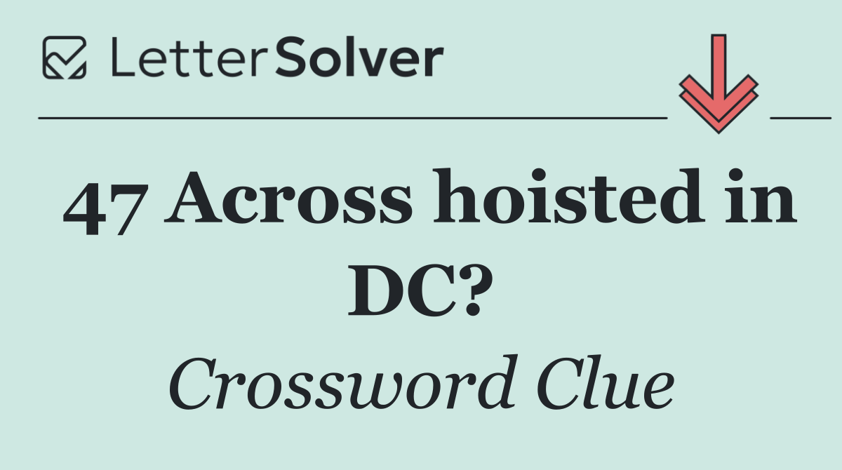 47 Across hoisted in DC?