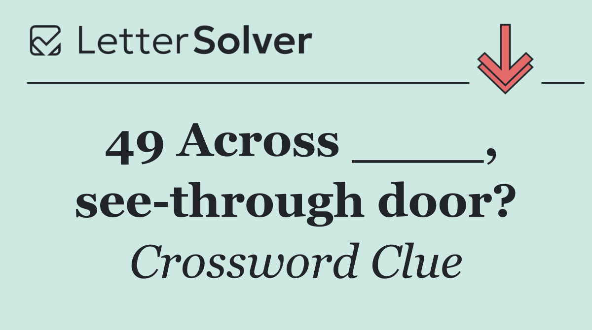 49 Across ____, see through door?