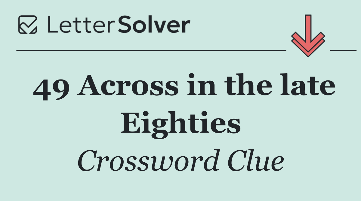 49 Across in the late Eighties