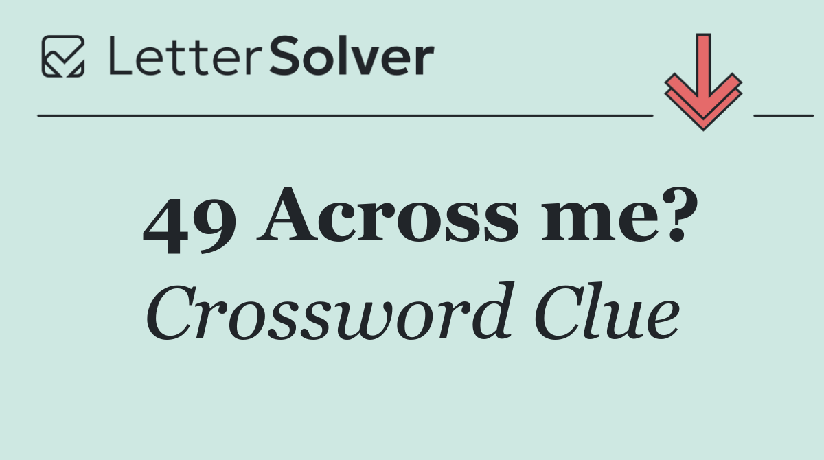 49 Across me?