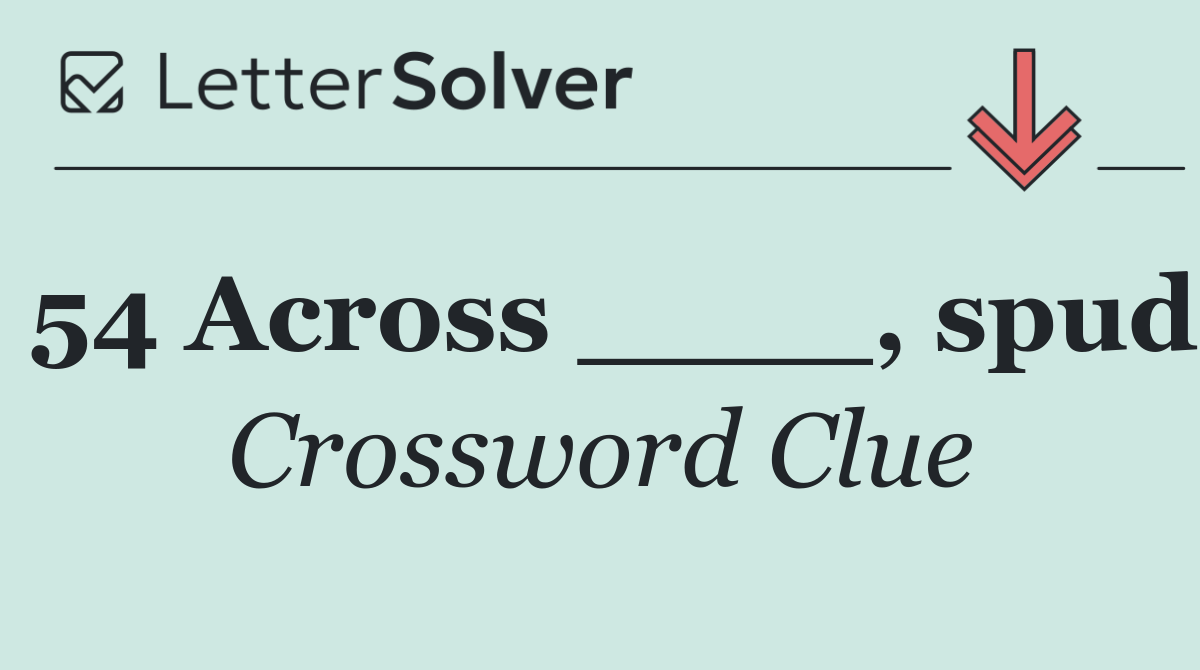 54 Across ____, spud
