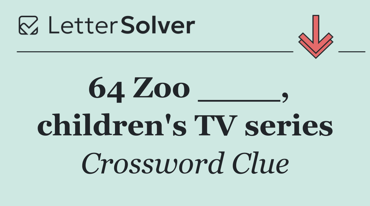 64 Zoo ____, children's TV series