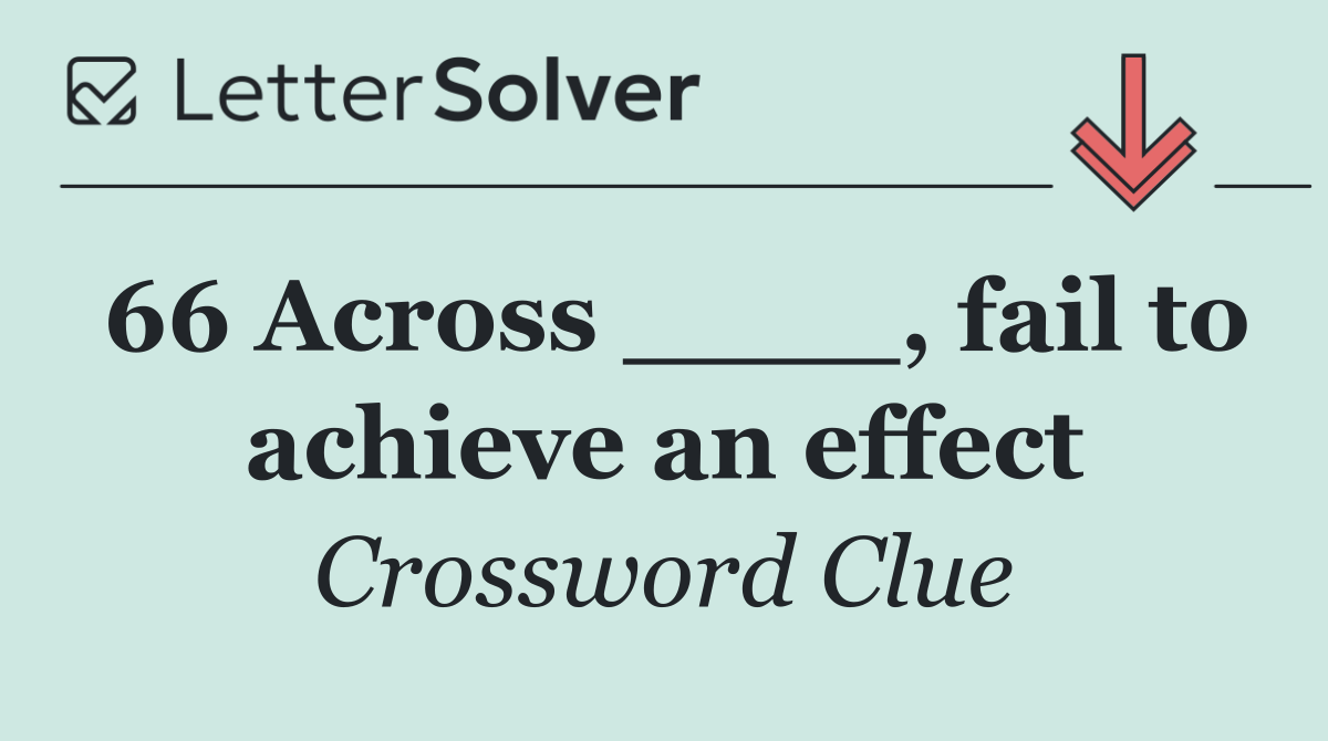 66 Across ____, fail to achieve an effect