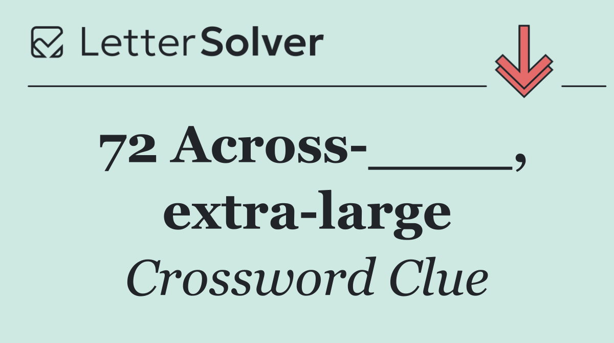 72 Across ____, extra large