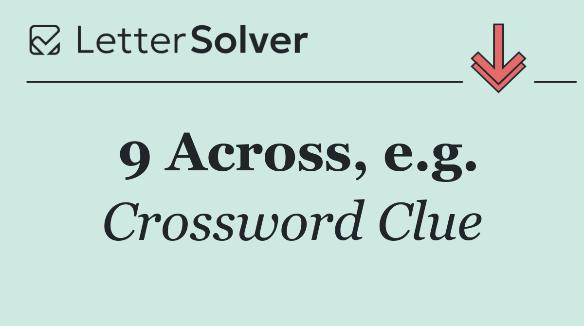 9 Across, e.g.
