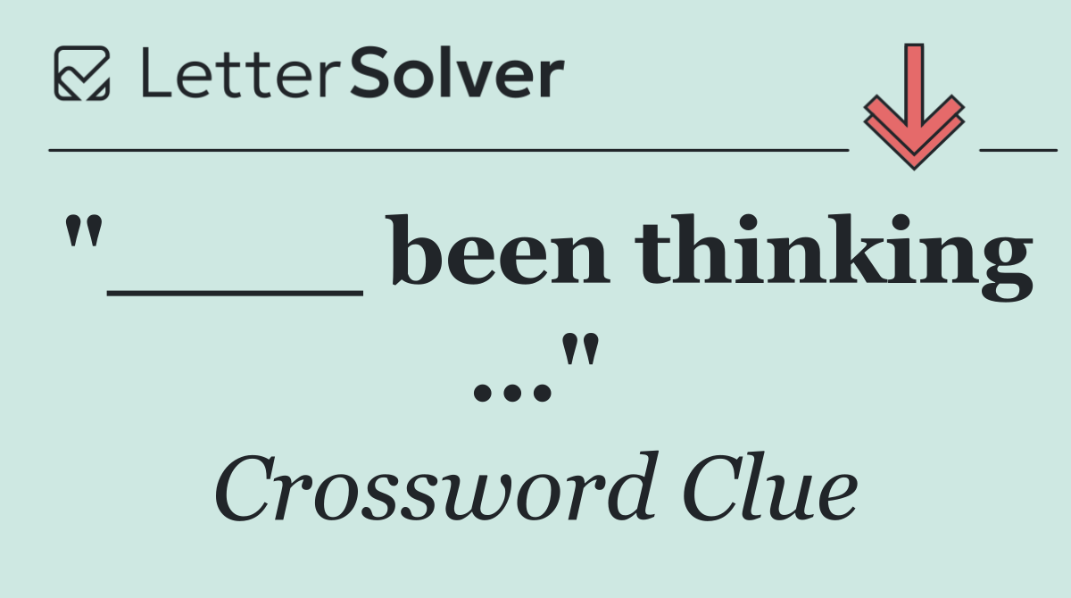 "____ been thinking ..."