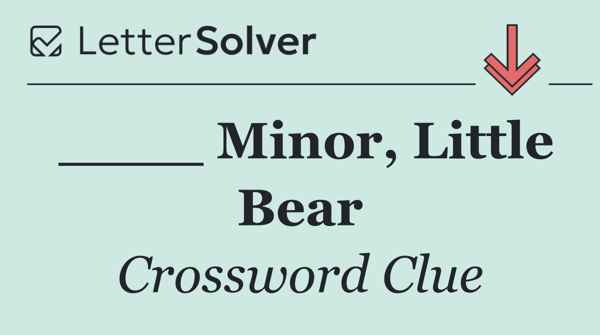____ Minor, Little Bear