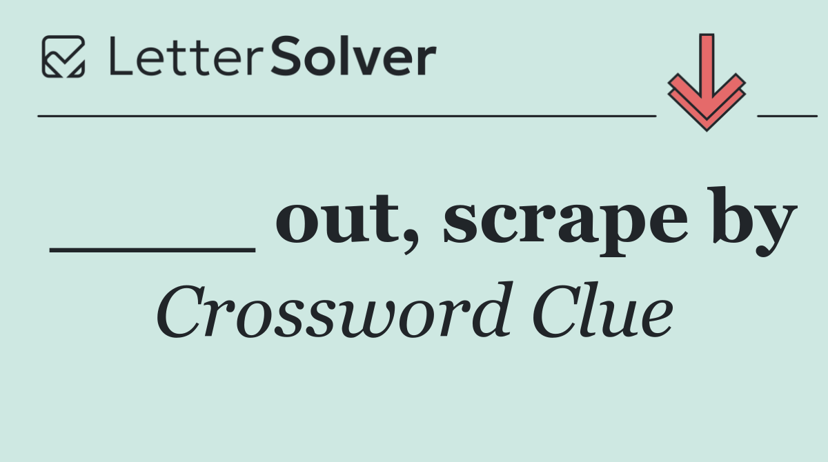 ____ out, scrape by